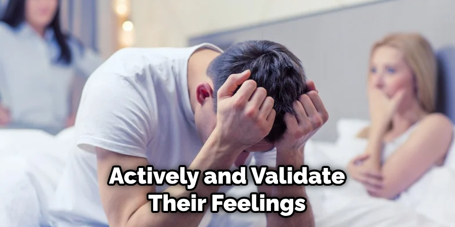 Actively and Validate Their Feelings